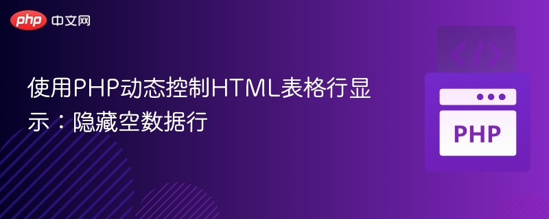使用PHP动态控制HTML表格行显示:隐藏空数据行