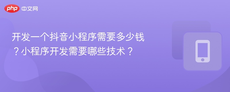 开发一个抖音小程序需要多少钱？小程序开发需要哪些技术？