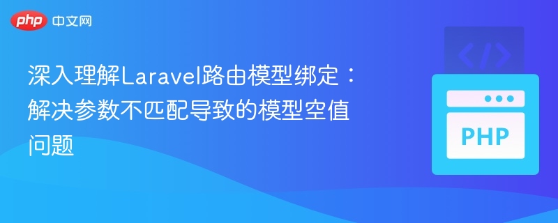 深入理解Laravel路由模型绑定：解决参数不匹配导致的模型空值问题