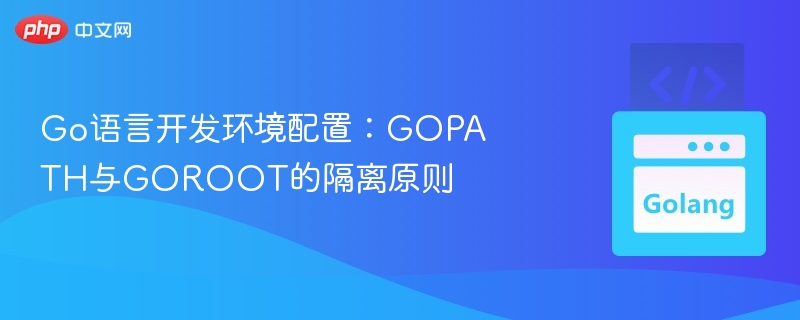 Go语言开发环境配置：GOPATH与GOROOT的隔离原则
