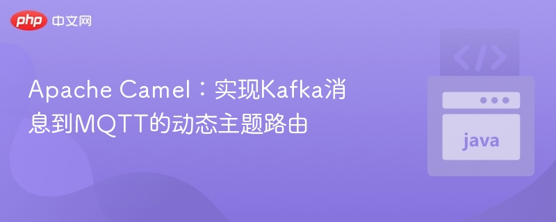 Apache Camel：实现Kafka消息到MQTT的动态主题路由
