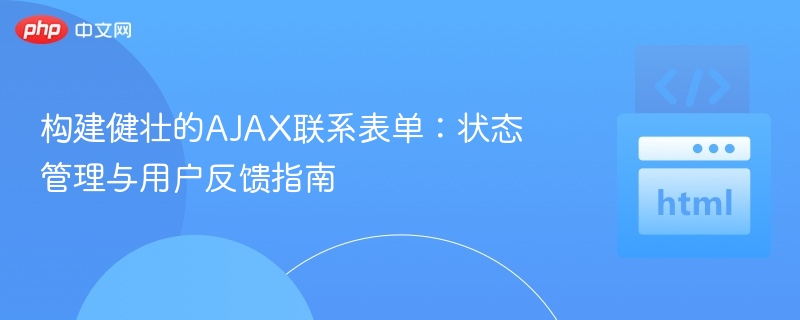 构建健壮的AJAX联系表单：状态管理与用户反馈指南
