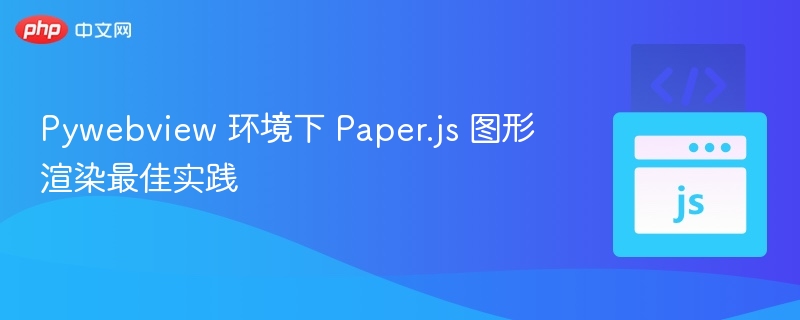 Pywebview 环境下 Paper.js 图形渲染最佳实践
