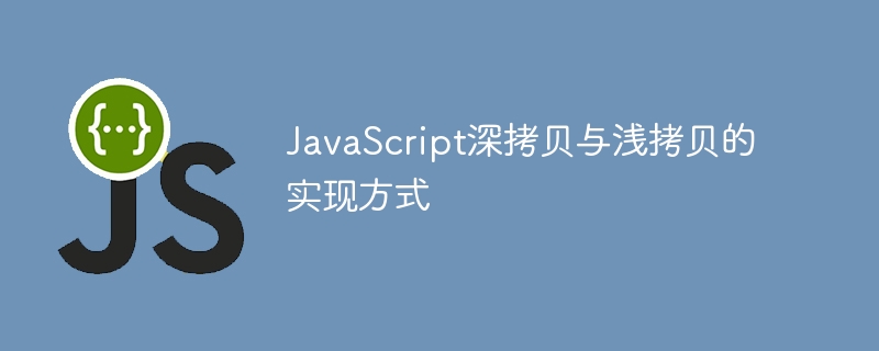 JavaScript深拷贝与浅拷贝的实现方式