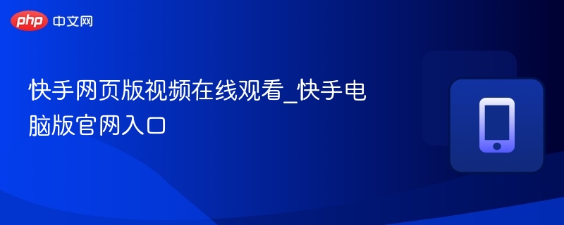 快手网页版视频在线观看_快手电脑版官网入口