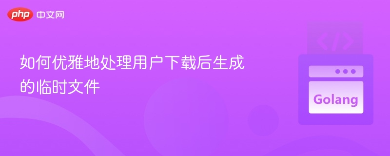 如何优雅地处理用户下载后生成的临时文件