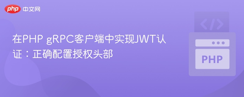 在PHP gRPC客户端中实现JWT认证：正确配置授权头部
