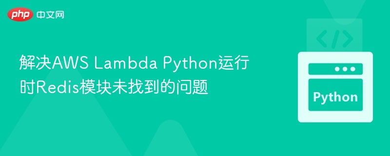 解决AWS Lambda Python运行时Redis模块未找到的问题