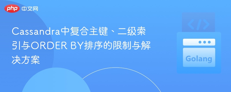 Cassandra中复合主键、二级索引与ORDER BY排序的限制与解决方案
