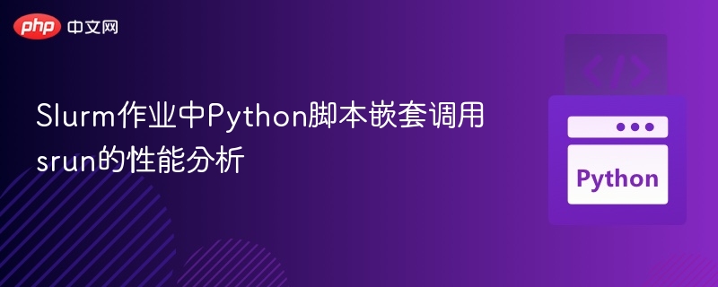 Slurm作业中Python脚本嵌套调用srun的性能分析
