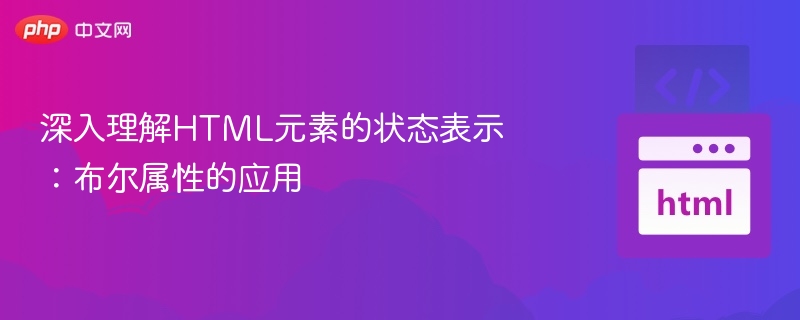 深入理解HTML元素的状态表示：布尔属性的应用
