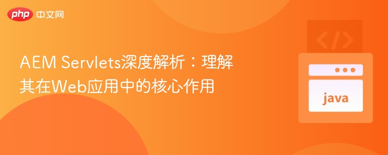 AEM Servlets深度解析:理解其在Web应用中的核心作用