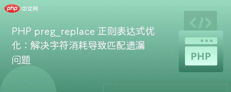 PHP preg_replace 正则表达式优化:解决字符消耗导致匹配遗漏问题
