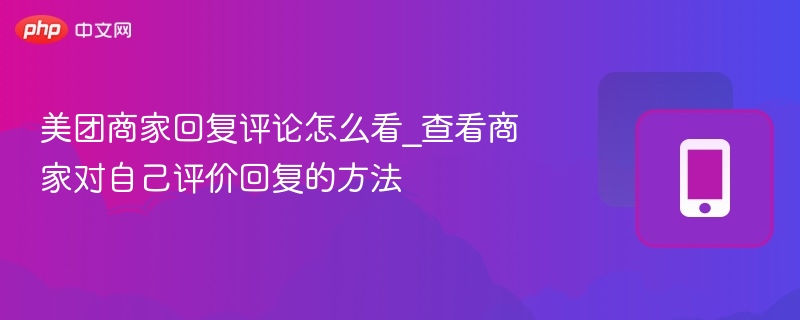 美团商家回复评论怎么看_查看商家对自己评价回复的方法