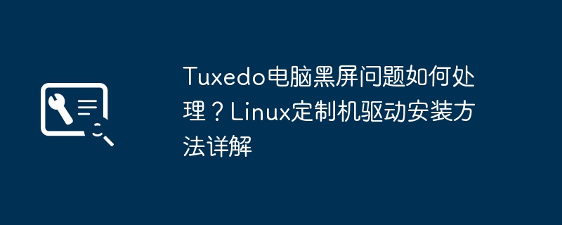 Tuxedo电脑黑屏问题如何处理?Linux定制机驱动安装方法详解
