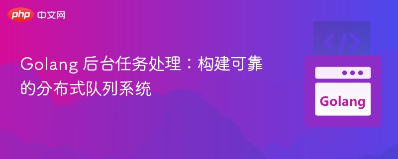 Golang 后台任务处理:构建可靠的分布式队列系统