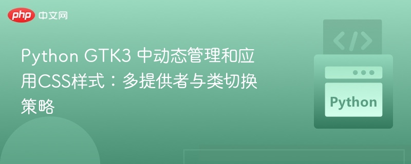 Python GTK3 中动态管理和应用CSS样式:多提供者与类切换策略