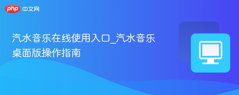汽水音乐在线使用入口_汽水音乐桌面版操作指南