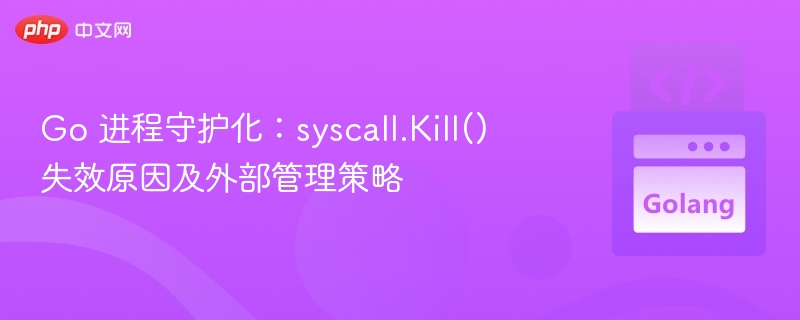 Go 进程守护化:syscall.Kill() 失效原因及外部管理策略