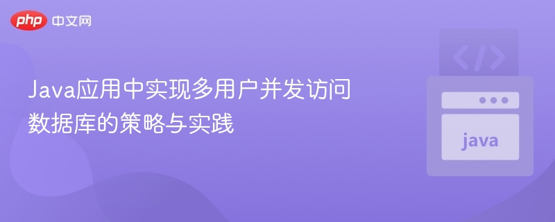 Java应用中实现多用户并发访问数据库的策略与实践