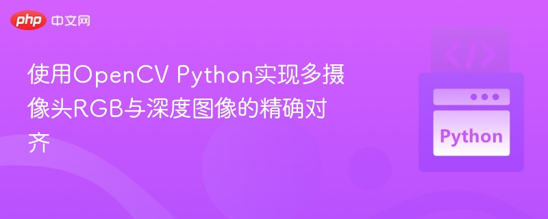 使用OpenCV Python实现多摄像头RGB与深度图像的精确对齐