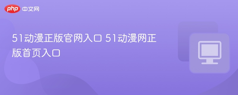 51动漫正版官网入口 51动漫网正版首页入口