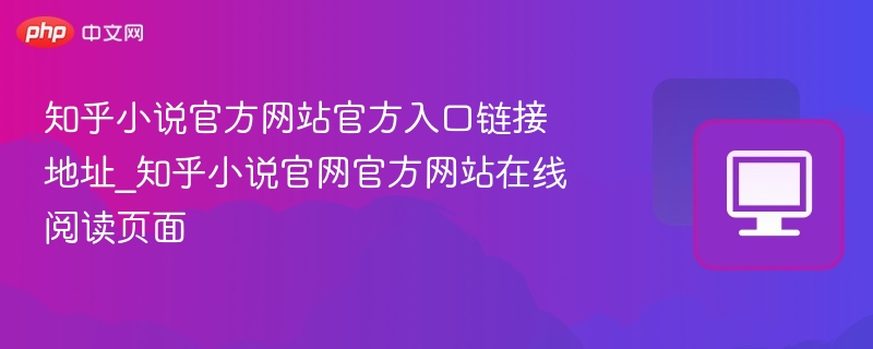 知乎小说官方网站官方入口链接地址_知乎小说官网官方网站在线阅读页面