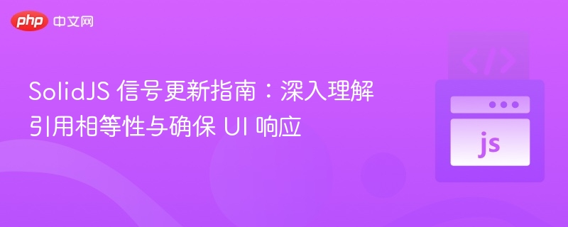 SolidJS 信号更新指南:深入理解引用相等性与确保 UI 响应