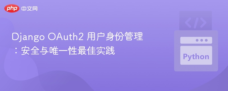 Django OAuth2 用户身份管理:安全与唯一性最佳实践