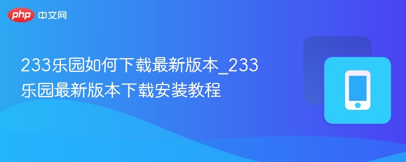 233乐园如何下载最新版本_233乐园最新版本下载安装教程