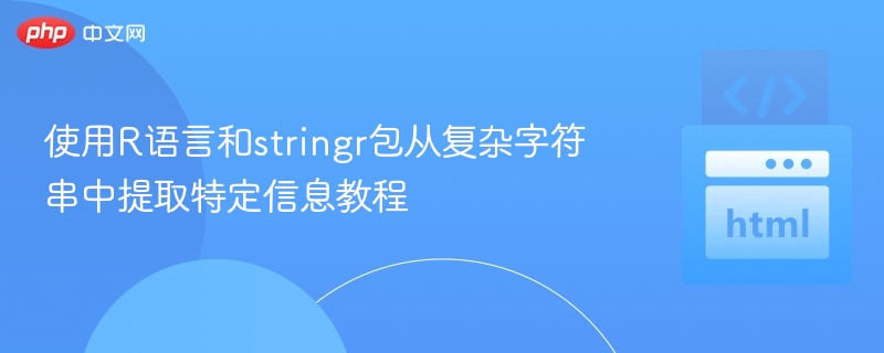 使用R语言和stringr包从复杂字符串中提取特定信息教程