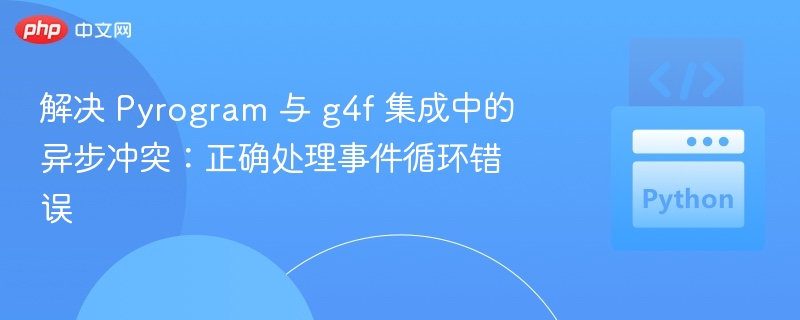解决 Pyrogram 与 g4f 集成中的异步冲突：正确处理事件循环错误
