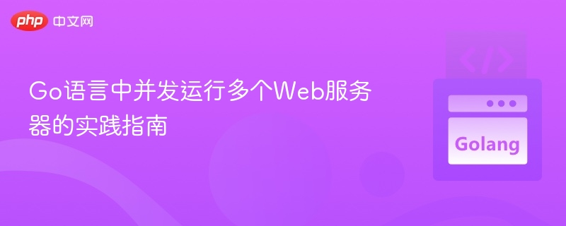 Go语言中并发运行多个Web服务器的实践指南
