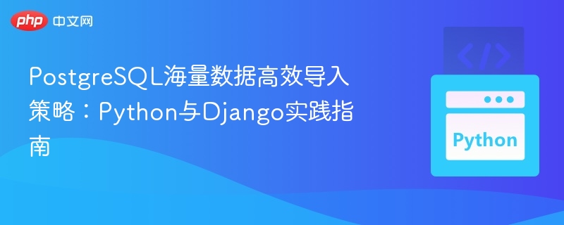 PostgreSQL海量数据高效导入策略：Python与Django实践指南