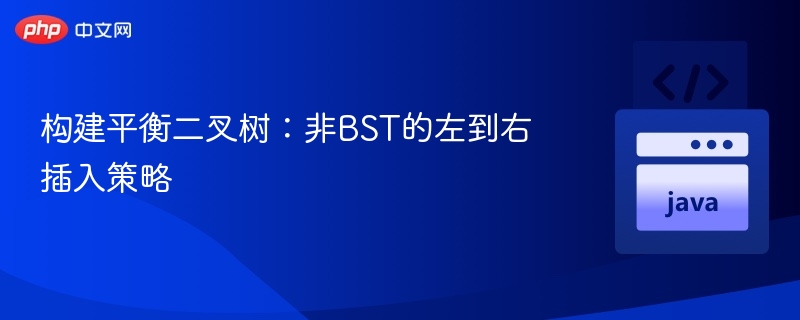 构建平衡二叉树：非BST的左到右插入策略
