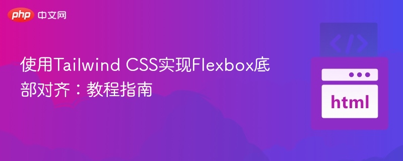 使用Tailwind CSS实现Flexbox底部对齐:教程指南