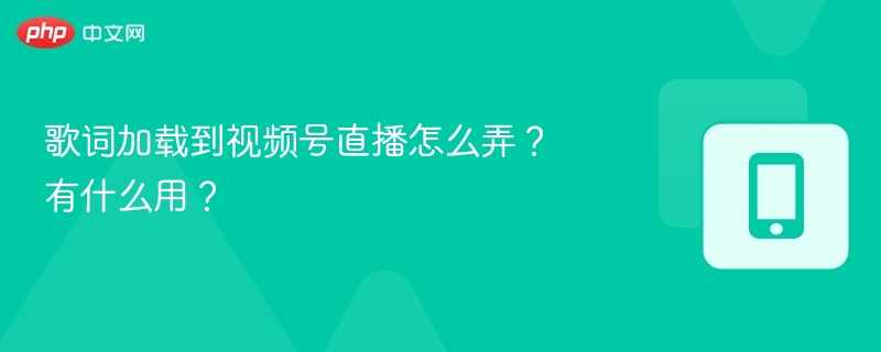 歌词加载到视频号直播怎么弄?有什么用?
