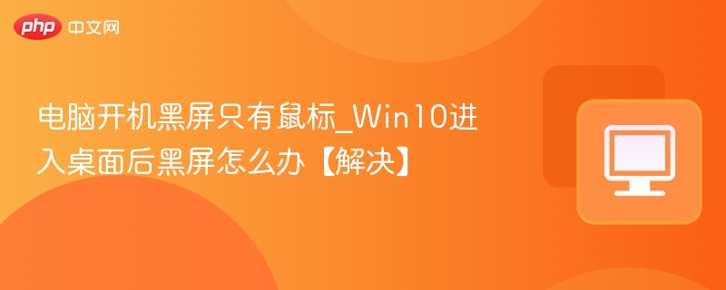 电脑开机黑屏只有鼠标_Win10进入桌面后黑屏怎么办【解决】