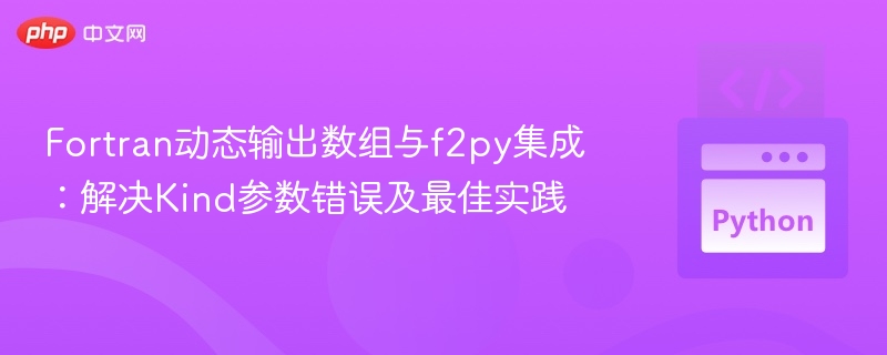 Fortran动态输出数组与f2py集成：解决Kind参数错误及最佳实践