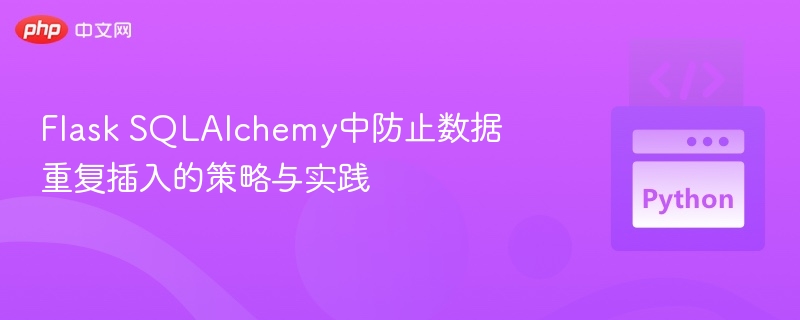 Flask SQLAlchemy中防止数据重复插入的策略与实践
