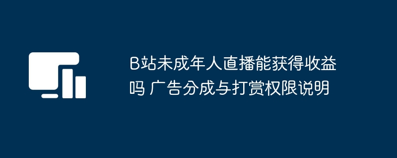 B站未成年人直播能获得收益吗 广告分成与打赏权限说明