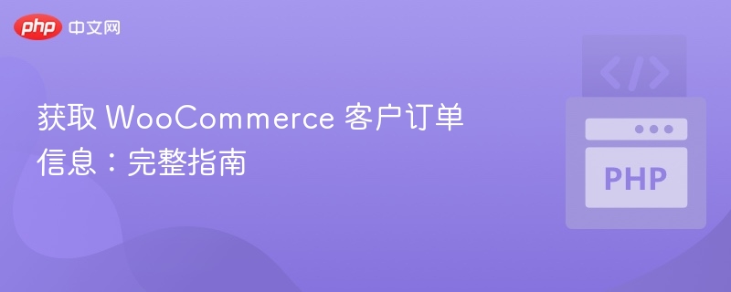 获取 WooCommerce 客户订单信息:完整指南
