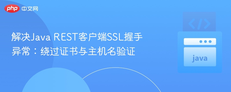 解决Java REST客户端SSL握手异常：绕过证书与主机名验证
