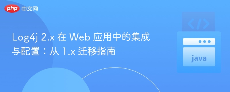 Log4j 2.x 在 Web 应用中的集成与配置:从 1.x 迁移指南