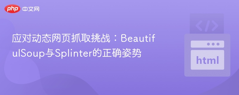 应对动态网页抓取挑战:BeautifulSoup与Splinter的正确姿势