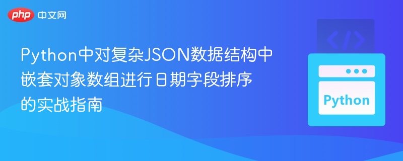 Python中对复杂JSON数据结构中嵌套对象数组进行日期字段排序的实战指南
