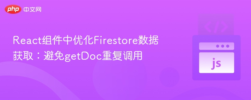 React组件中优化Firestore数据获取:避免getDoc重复调用