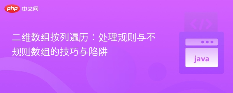 二维数组按列遍历:处理规则与不规则数组的技巧与陷阱