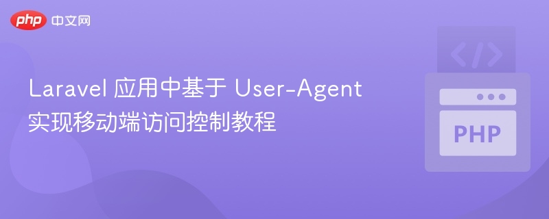 Laravel 应用中基于 User-Agent 实现移动端访问控制教程
