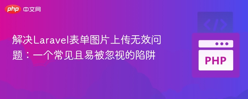 解决Laravel表单图片上传无效问题:一个常见且易被忽视的陷阱